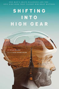 Title: Shifting into High Gear: One Man's Grave Diagnosis and the Epic Bike Ride That Taught Him What Matters, Author: Kyle Bryant