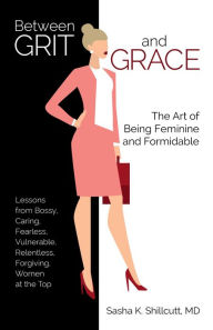 Free epub book downloader Between Grit and Grace: The Art of Being Feminine and Formidable FB2 iBook 9780757323485 by Sasha K. Shillcutt M.D.