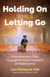 Title: Holding On While Letting Go: Parenting Your Child Through the Four Freedoms of Adolescence, Author: Carl Pickhardt