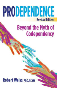 Title: Prodependence: Beyond the Myth of Codependency, Revised Edition, Author: Robert Weiss PhD