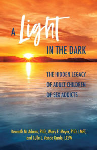 Title: A Light in the Dark: The Hidden Legacy of Adult Children of Sex Addicts, Author: Kenneth M. Adams Ph.D