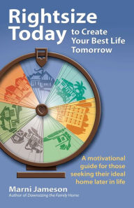 Title: Rightsize Today to Create Your Best Life Tomorrow: A Motivational Guide for Those Seeking Their Ideal Home Later in Life, Author: Marni Jameson