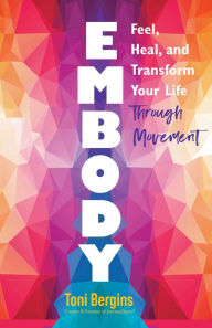 Title: Embody: Feel, Heal, and Transform Your Life Through Movement, Author: Toni Bergins