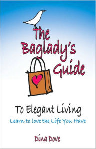 The Baglady's Guide to Elegant Living: Learn to Love the Life You Have