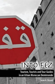 Title: Into Fez Tourism, Tourists and Tour Guides in an Urban Moroccan Demimonde / Edition 1, Author: Jesse Dizard
