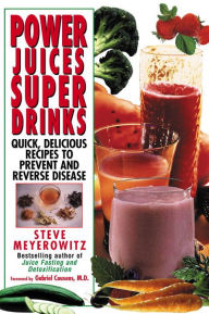 Title: Power Juices, Super Drinks: Quick, Delicious Recipes to Prevent and Reverse Disease, Author: Steve Meyerowitz