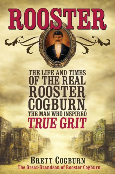 Rooster: The Life and Time of the Real Rooster Cogburn, the Man Who Inspired True Grit