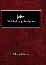 Title: John: Disciple-Evangelist-Apostle, Author: William Dallmann