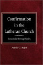 Confirmation In The Lutheran Church Concordia Heritage Series