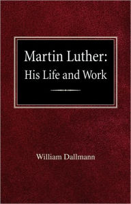 Title: Martin Luther: His Life and Work, Author: William Dallmann