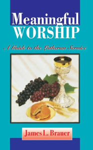 Title: Meaningful Worship, A Guide to the Lutheran Service, Author: James L Brauer