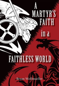 Amazon downloadable books A Martyr's Faith in a Faithless World by Bryan Wolfmueller 9780758662491