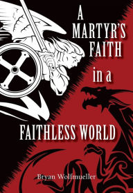 Download amazon ebook to iphone A Martyr's Faith in a Faithless World by Bryan Wolfmueller iBook DJVU 9780758662491