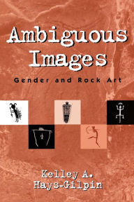 Title: Ambiguous Images: Gender and Rock Art / Edition 1, Author: Kelley Hays-Gilpin