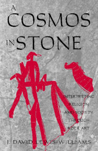 Title: A Cosmos in Stone: Interpreting Religion and Society Through Rock Art, Author: David J. Lewis-Williams