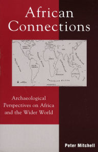 Title: African Connections: Archaeological Perspectives on Africa and the Wider World / Edition 1, Author: Peter Mitchell