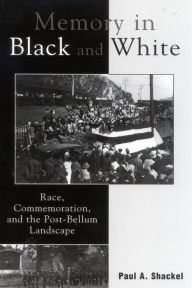 Title: Memory in Black and White: Race, Commemoration, and the Post-Bellum Landscape / Edition 1, Author: Paul A. Shackel director
