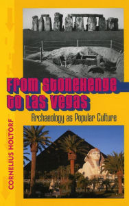 Title: From Stonehenge to Las Vegas: Archaeology as Popular Culture, Author: Cornelius Holtorf