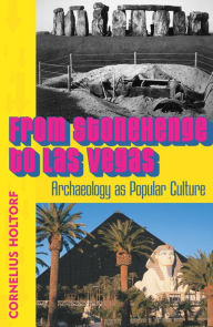 Title: From Stonehenge to Las Vegas: Archaeology as Popular Culture / Edition 1, Author: Cornelius Holtorf