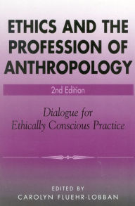 Title: Ethics and the Profession of Anthropology: Dialogue for Ethically Conscious Practice / Edition 2, Author: Carolyn Fluehr-Lobban Rhode Island College; aut