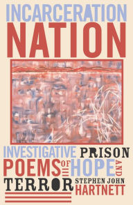 Title: Incarceration Nation: Investigative Prison Poems of Hope and Terror, Author: Stephen John Hartnett