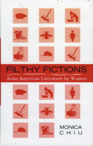 Title: Filthy Fictions: Asian American Literature by Women, Author: Monica Chiu