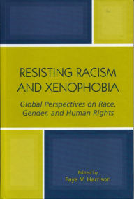 Title: Resisting Racism and Xenophobia: Global Perspectives on Race, Gender, and Human Rights, Author: Faye V. Harrison University of Illinois at Urbana-Champaign
