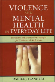 Title: Violence and Mental Health in Everyday Life: Prevention and Intervention Strategies for Children and Adolescents, Author: Daniel J. Flannery