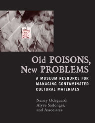 Title: Old Poisons, New Problems: A Museum Resource for Managing Contaminated Cultural Materials, Author: Nancy Odegaard