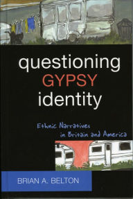 Title: Questioning Gypsy Identity: Ethnic Narratives in Britain and America, Author: Brian A. Belton