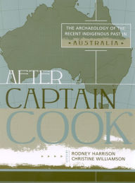 Title: After Captain Cook: The Archaeology of the Recent Indigenous Past in Australia, Author: Rodney Harrison