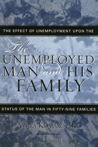 Title: The Unemployed Man and His Family: The Effect of Unemployment Upon the Status of the Man in Fifty-Nine Families, Author: Mirra Komarovsky