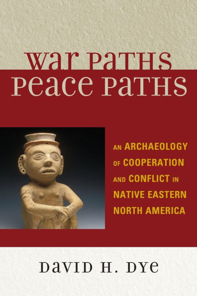 War Paths, Peace Paths: An Archaeology of Cooperation and Conflict in Native Eastern North America