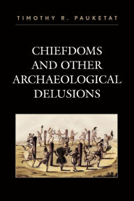 Title: Chiefdoms and Other Archaeological Delusions, Author: Timothy R. Pauketat