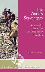 Title: The World's Scavengers: Salvaging for Sustainable Consumption and Production, Author: Martin Medina