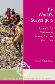 Title: The World's Scavengers: Salvaging for Sustainable Consumption and Production, Author: Martin Medina