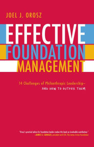 Title: Effective Foundation Management: 14 Challenges of Philanthropic Leadership--And How to Outfox Them, Author: Joel J. Orosz