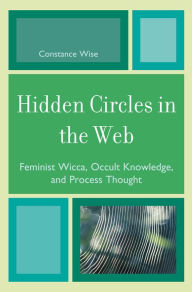 Title: Hidden Circles in the Web: Feminist Wicca, Occult Knowledge, and Process Thought, Author: Constance Wise