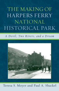 Title: The Making of Harpers Ferry National Historical Park: A Devil, Two Rivers, and a Dream / Edition 1, Author: Teresa S. Moyer