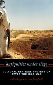 Title: Antiquities under Siege: Cultural Heritage Protection after the Iraq War, Author: John B. Alexander Ph.D.