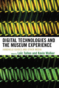 Title: Digital Technologies and the Museum Experience: Handheld Guides and Other Media, Author: Loïc Tallon