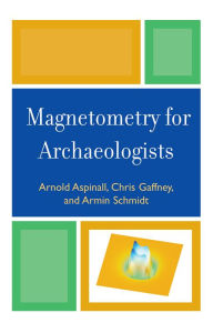 Title: Magnetometry for Archaeologists, Author: Arnold Aspinall