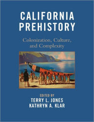 Title: California Prehistory: Colonization, Culture, and Complexity, Author: Terry L. Jones