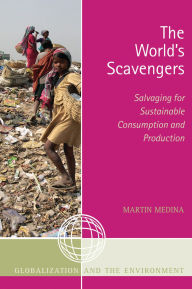 Title: The World's Scavengers: Salvaging for Sustainable Consumption and Production, Author: Martin Medina