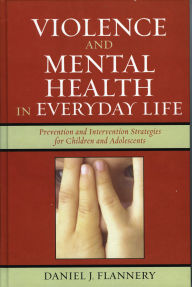 Title: Violence and Mental Health in Everyday Life: Prevention and Intervention Strategies for Children and Adolescents, Author: Daniel J. Flannery