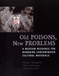 Title: Old Poisons, New Problems: A Museum Resource for Managing Contaminated Cultural Materials, Author: Nancy Odegaard