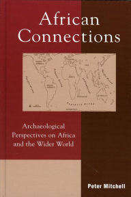 Title: African Connections: Archaeological Perspectives on Africa and the Wider World, Author: Peter Mitchell