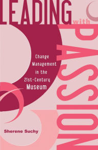 Title: Leading with Passion: Change Management in the 21st-Century Museum, Author: Sherene Suchy