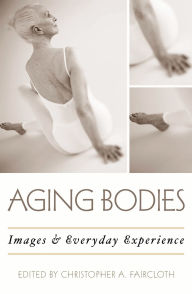 Title: Aging Bodies: Images and Everyday Experience, Author: Christopher A. Faircloth