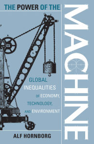 Title: The Power of the Machine: Global Inequalities of Economy, Technology, and Environment, Author: Alf Hornborg